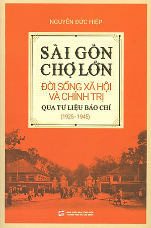 Sách Sài Gòn - Chợ Lớn Đời Sống Xã Hội Và Chính Trị Qua Tư Liệu Báo Chí (1925 - 1945)