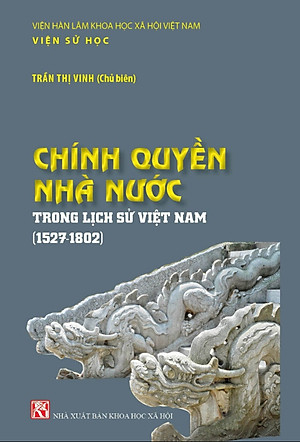 CHÍNH QUYỀN NHÀ NƯỚC Trong Lịch Sử Việt Nam (1527-1802) - Trần Thị Vinh (Chủ biên) - (bìa mềm)