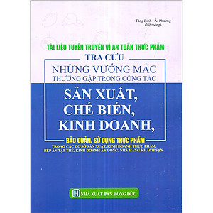 Tài Liệu Tuyên Truyền Vì An Toàn Thực Phẩm - Tra Cứu Những Vướng Mắc Thường Gặp Trong Công Tác Sản Xuất, Chế Biến, Kinh Doanh, Bảo Quản, Sử Dụng Thực Phẩm