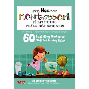 Sách Học Montessori Để Dạy Trẻ Theo Phương Pháp Montessori - 60 Hoạt Động Montessori Giúp Trẻ Trưởng Thành: Chờ Con Lớn Thì Đã Muộn