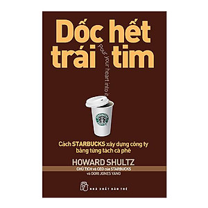 Sách Dốc Hết Trái Tim - Cách Starbucks Xây Dựng Công Ty Bằng Từng Tách Cà Phê (Tái Bản 2018)