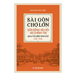 Sách Sài Gòn - Chợ Lớn Đời Sống Xã Hội Và Chính Trị Qua Tư Liệu Báo Chí (1925 - 1945)