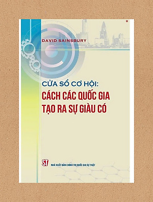 CỬA SỔ CƠ HỘI: Cách các quốc gia tạo ra sự giàu có – David Sainsbury - NXB Chính trị quốc gia sự thật