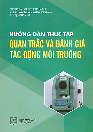 Hướng Dẫn Thực Tập Quan Trắc Và Đánh Giá Tác Động Môi Trường - Trường Đại học Kiến trúc Hà Nội. PGS. TS. Nghiêm Vân Khanh chủ biên, ThS. Tạ Hồng Ánh