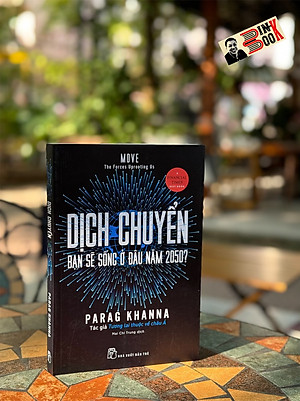 DỊCH CHUYỂN - BẠN SẼ SỐNG Ở ĐÂU NĂM 2050 - Parag Khanna - Mai Chí Trung dịch - Nhà xuất bản Trẻ.