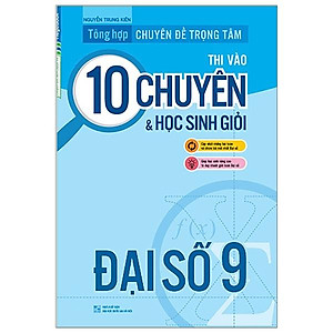 Sách Tổng Hợp Chuyên Đề Trọng Tâm Thi Vào Lớp 10 Chuyên Và Học Sinh Giỏi - Đại Số 9