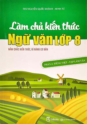 Làm Chủ Kiến Thức Ngữ Văn Lớp 8 - Phần 2: Tiếng Việt - Tập Làm Văn