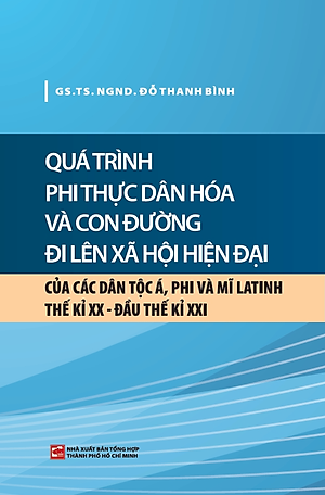 Quá Trình Phi Thực Dân Hóa Và Con Đường Đi Lên Xã Hội Hiện Đại Của Các Dân Tộc Á, Phi Và Mĩ Latinh TK XX - Đầu TK XXI (NXB)