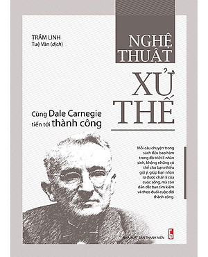 Nghệ Thuật Xử Thế - Cùng Dale Carnegie Tiến Tới Thành Công