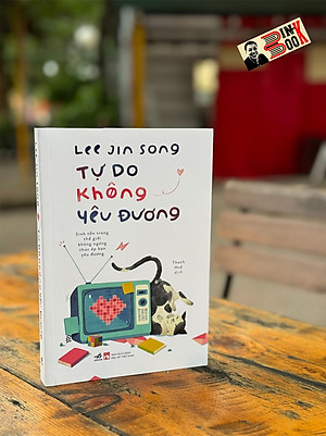 TỰ DO KHÔNG YÊU ĐƯƠNG - Lee Jin Song - Thanh Huệ dịch - Nhã Nam - Nhà xuất bản Phụ Nữ Việt Nam