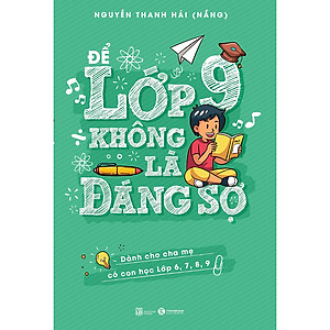 Sách Để Lớp 9 Không Là Đáng Sợ (Dành Cho Cha Mẹ Có Con Học Lớp 6,7,8,9)