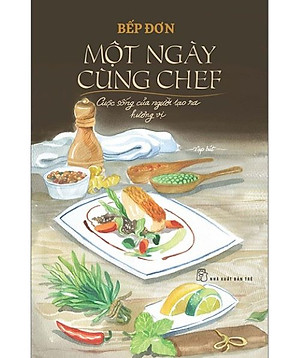 MỘT NGÀY CÙNG CHEF – CUỘC SỐNG CỦA NGƯỜI TẠO RA HƯƠNG VỊ - Bếp Đơn – NXB Trẻ