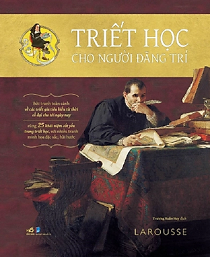 TRIẾT HỌC CHO NGƯỜI ĐÃNG TRÍ – Larousse – Trương Xuân Huy dịch – Nhã Nam – NXB Dân Trí