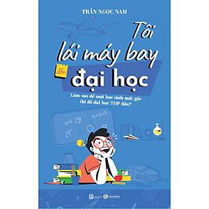 Sách Tôi Lái Máy Bay Đến Đại Học – Làm Sao Để Một Học Sinh Mất Gốc Thi Đỗ Đại Học Top Đầu?