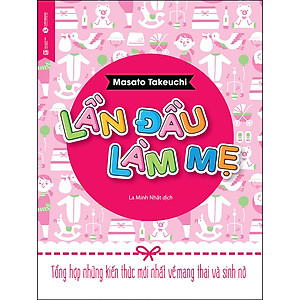 Lần Đầu Làm Mẹ - Tổng Hợp Những Kiến Thức Mới Nhất Về Mang Thai Và Sinh Nở (Tái Bản)