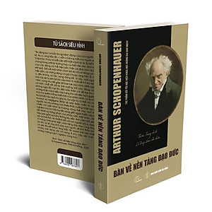 BÀN VỀ NỀN TẢNG ĐẠO ĐỨC - Arthur Schopenhauer - Thiên Trang dịch - (bìa mềm)