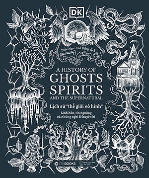 Sách - A History of Ghosts, Spirits and the Supernatural - Lịch Sử Thế Giới Vô Hình - Linh Hồn, Tín Ngưỡng Và Những Nghi Lễ Huyền Bí - Bìa Cứng