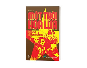 Sách Một Thời Hoa Lửa - Câu Chuyện Về Một Thế Hệ Đã Làm Nên Huyền Thoại