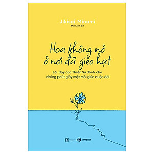 Sách Lịch Sử- Tôn Giáo Hay: Hoa Không Nở Ở Nơi Đã Gieo Hạt - Lời Dạy Của Thiền Sư Dành Cho Những Phút Giây Mệt Mỏi Giữa Cuộc Đời