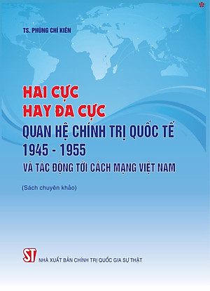Hai cực hay đa cực quan hệ chính trị quốc tế năm 1945 - 1955 và tác động tới cách mạng Việt Nam - bản in 2024