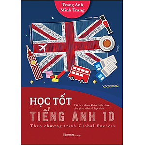 Sách HỌC TỐT TIẾNG ANH 10 (Theo chương trình Global Success Tài liệu tham khảo thiết thực cho giáo viên và học sinh)