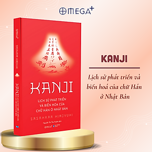 Kanji - Lịch Sử Phát Triển Và Biến Hóa Của Chữ Hán Ở Nhật Bản - Hiroyuki Sasahara - Omega Plus