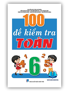 Sách - 100 Đề Kiểm Tra Môn Toán Lớp 6 (Biên Soạn Theo Chương Trình Mới) (KV)