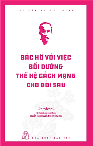 Di Sản Hồ Chí Minh - Bác Hồ Với Việc Bồi Dưỡng Thế Hệ Cách Mạng Cho Đời Sau