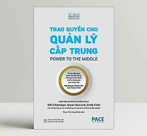 Trao Quyền Cho Quản Lý Cấp Trung (Power to the Middle) - Bill Schaninger; Bryan Hancock; Emily Field - PACE Books