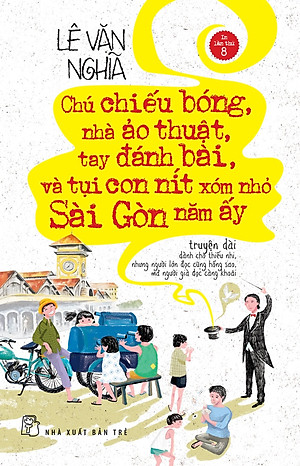 Chú chiếu bóng, nhà ảo thuật, tay đánh bài và tụi con nít xóm nhỏ Sài Gòn năm ấy (Tái bản 2022)