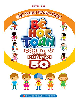 Bé Học Toán - Cộng Trừ Trong Phạm Vi 50 - Sắc Màu Toán Học (Tái Bản)