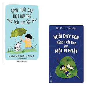 Sách Bộ cẩm nang nuôi dạy và bồi dưỡng tính cách cho con: Cách Nuôi Dạy Môt Đứa Trẻ Có Trái Tim Ấm Áp - Nuôi Dạy Con Bằng Trái Tim Của Một Vị Phật