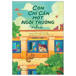 Tủ Sách Tuổi Thần Tiên - Con Chỉ Cần Một Ngôi Trường Nhỏ (Dựa Trên "Nhật Kí" Của Một Cậu Bé Trượt Tiểu Học)
