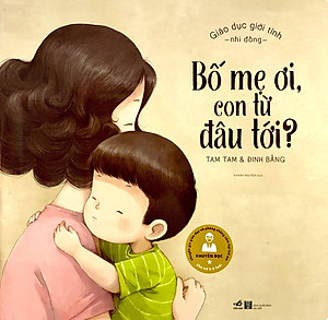 Sách Giáo Dục Giới Tính Nhi Đồng - Bố Mẹ Ơi, Con Từ Đâu Tới