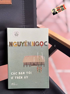 (Tái bản 2024) CÁC BẠN TÔI Ở TRÊN ẤY - Nguyên Ngọc – Nhã Nam 