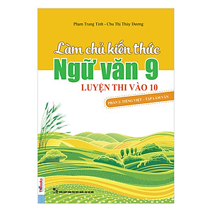 Làm Chủ Kiến Thức Ngữ Văn Lớp 9 Luyện Thi Vào 10 (Phần 2): Tiếng Việt - Tập Làm Văn