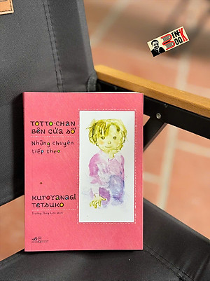 TOTTO-CHAN BÊN CỬA SỔ - NHỮNG CHUYỆN TIẾP THEO - Kuroyanagi Tetsuko - Trương Thùy Lan dịch - Nhã Nam - NXB Hội Nhà Văn