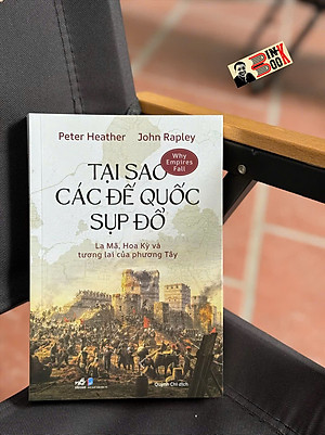 TẠI SAO CÁC ĐẾ QUỐC SỤP ĐỔ? - La Mã, Hoa Kỳ Và Tương Lai Của Phương Tây - Peter Heather, John Rapley - Quỳnh Chi dịch - Nhã Nam