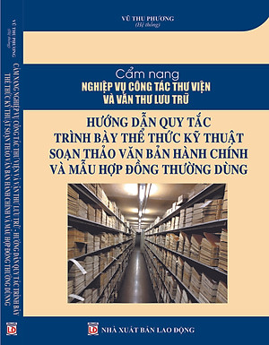 CẨM NANG NGHIỆP VỤ CÔNG TÁC THƯ VIỆN VÀ VĂN THƯ LƯU TRỮ HƯỚNG DẪN QUY TẮC TRÌNH BÀY THỂ THỨC KỸ THUẬT SOẠN THẢO VĂN BẢN HÀNH CHÍNH VÀ MẪU HỢP ĐỒNG THƯỜNG DÙNG