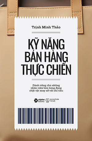 KỸ NĂNG BÁN HÀNG THỰC CHIẾN - Dành Riêng Cho Những Nhân Viên Bán Hàng Đang Chật Vật Xoay Xở Với Chỉ Tiêu - Trịnh Minh Thảo - (bìa mềm)