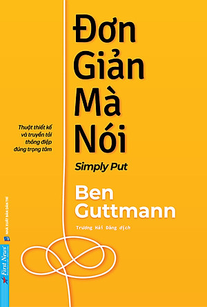 ĐƠN GIẢN MÀ NÓI – Thuật thiết kế và truyền tải thông điệp đúng trọng tâm - Ben Guttmann - Trương Hải Đăng dịch - First News