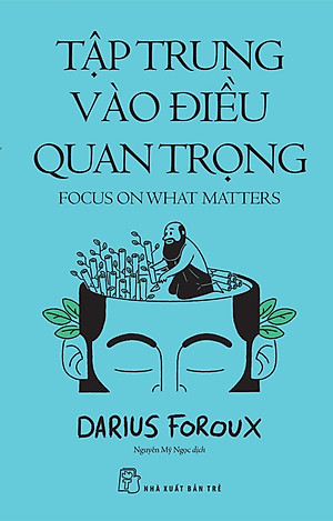 TẬP TRUNG VÀO ĐIỀU QUAN TRỌNG – Darius Foroux - Nguyễn Mỹ Ngọc dịch - NXB Trẻ