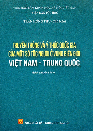 Truyền Thông Và Ý Thức Quốc Gia Của Một Số Tộc Người Ở Vùng Biên Giới Việt Nam - Trung Quốc (Sách chuyên khảo) - Viện Hàn lâm Khoa học Xã hội Việt Nam - Viện Dân tộc học; Trần Hồng Thu chủ biên 
