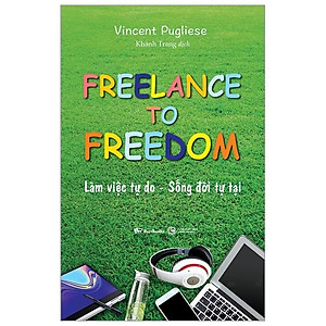 Freelance To Freedom: Làm Việc Tự Do - Sống Đời Tự Tại