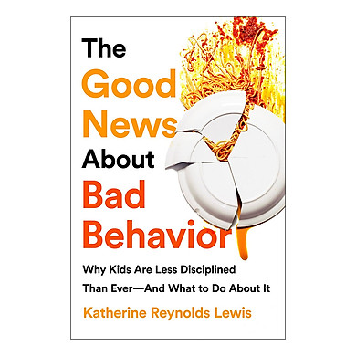 The Good News About Bad Behavior: Why Kids Are Less Disciplined Than Ever–And What to Do About It