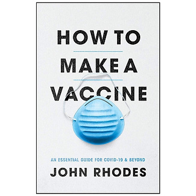 How To Make A Vaccine: An Essential Guide For COVID-19 And Beyond