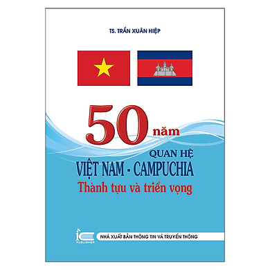 50 Năm Quan Hệ Việt Nam – Campuchia Thành Tựu Và Triển Vọng