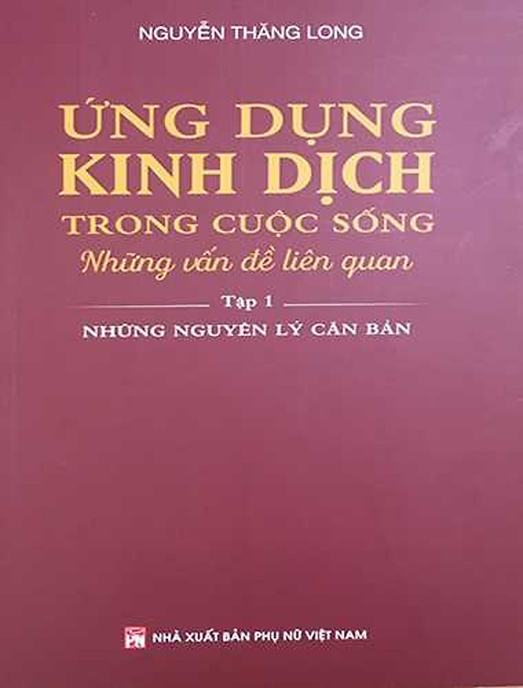 Ứng Dụng Kinh Dịch Trong Cuộc Sống - Những Vấn Đề Liên Quan: Tập 1 - Những Nguyên Lý Căn Bản