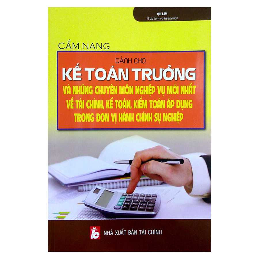 Cẩm Nang Dành Cho Kế Toán Trưởng Và Những Chuyên Môn Nghiệp Vụ Mới Nhất Về Tài Chính, Kế Toán, Kiểm Toán Áp Dụng Trong Đơn Vị Hành Chính Sự Nghiệp