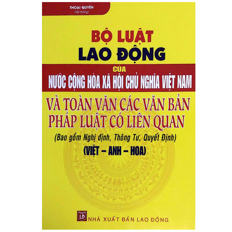 Bộ Luật Lao Động Của Nước Cộng Hòa Xã Hội Chủ Nghĩa Việt Nam Và Toàn Văn Các Văn Bản Pháp Luật Có Liên Quan - Bao Gồm Nghị Định, Thông Tư, Quyết Định (Việt - Anh - Hoa)